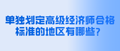 單獨(dú)劃定高級(jí)經(jīng)濟(jì)師合格標(biāo)準(zhǔn)的地區(qū)有哪些？分?jǐn)?shù)是多少？