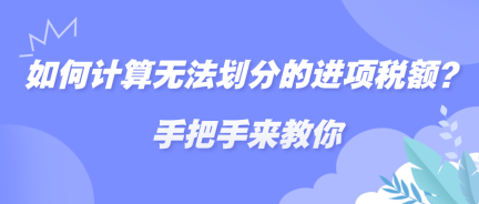 如何計(jì)算無法劃分的進(jìn)項(xiàng)稅額？手把手來教你