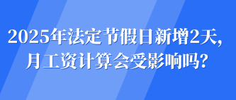 2025年法定節(jié)假日新增2天，月工資計(jì)算會(huì)受影響嗎？