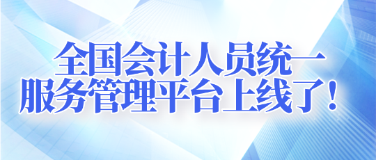 全國(guó)會(huì)計(jì)人員統(tǒng)一服務(wù)管理平臺(tái)上線了！