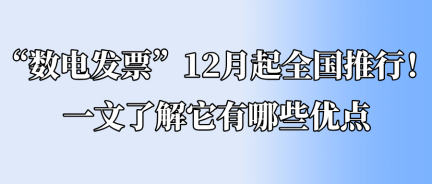 “數(shù)電發(fā)票”12月起全國推行！一文了解它有哪些優(yōu)點(diǎn)