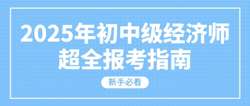 新手必看 2025年初中級經(jīng)濟師超全報考指南！