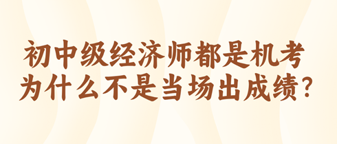 初中級經(jīng)濟(jì)師都是機(jī)考 為什么不是當(dāng)場出成績？