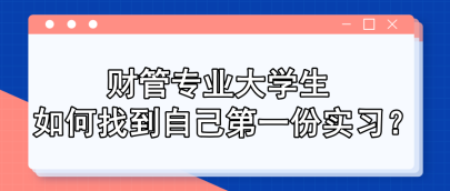 財管專業(yè)大學生 如何找到自己第一份實習？