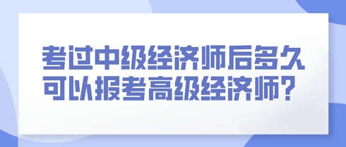 考過中級(jí)經(jīng)濟(jì)師后多久可以報(bào)考高級(jí)經(jīng)濟(jì)師？