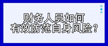 財(cái)務(wù)人員如何有效防范自身風(fēng)險(xiǎn)？四大建議！