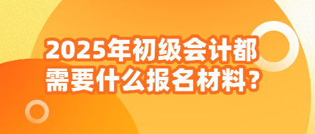 2025年初級會計(jì)都需要什么報(bào)名材料？