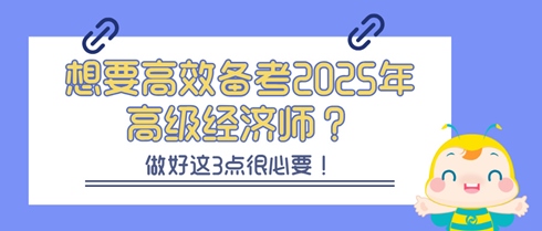 想要高效備考2025年高級經濟師？做好這3點很必要！