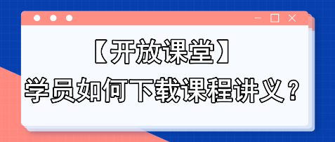 【開放課堂】學(xué)員如何下載課程講義？