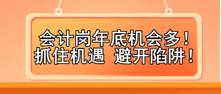 會(huì)計(jì)崗年底機(jī)會(huì)多！抓住機(jī)遇 避開陷阱！