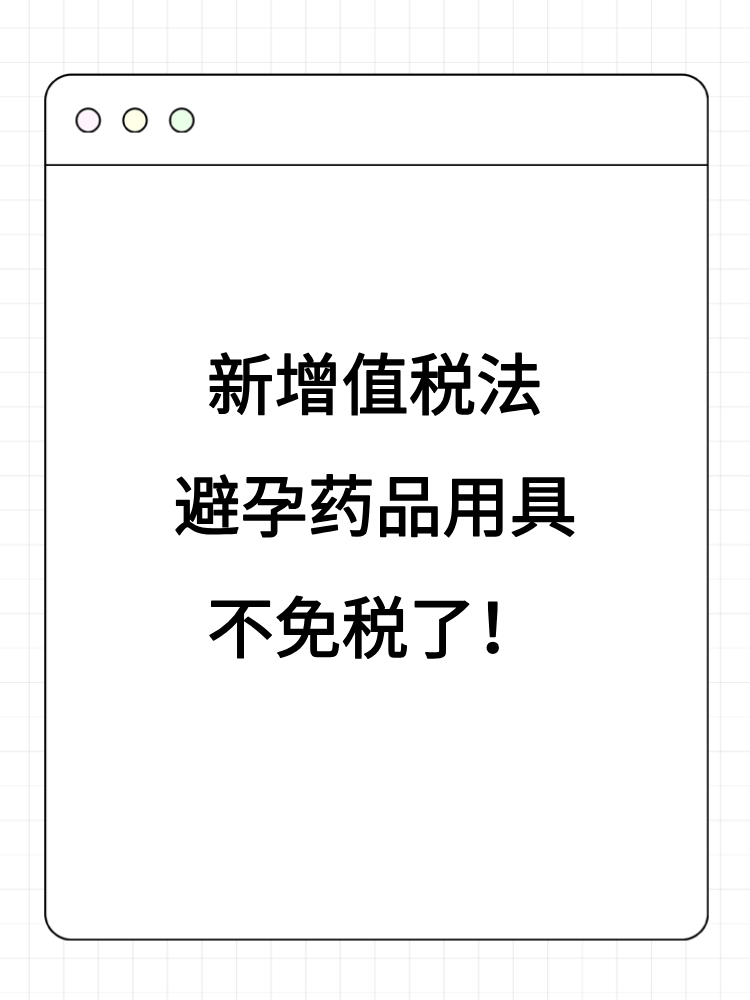 新增值稅法避孕藥品用具不免稅了！