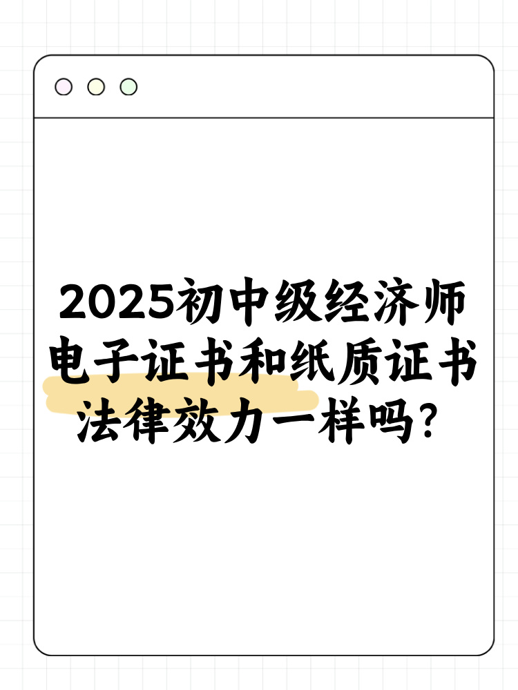 2025年初中級經(jīng)濟師電子證書和紙質(zhì)證書法律效力一樣嗎？