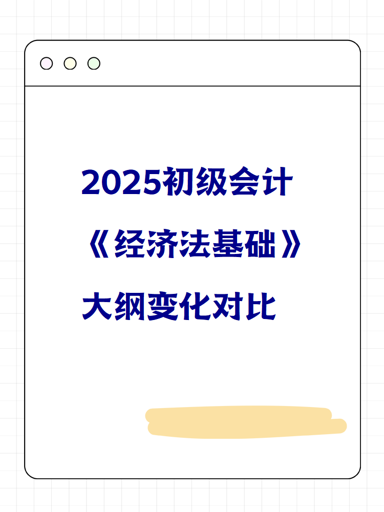 2025初級會計(jì)《經(jīng)濟(jì)法基礎(chǔ)》大綱變化對比 快來看！