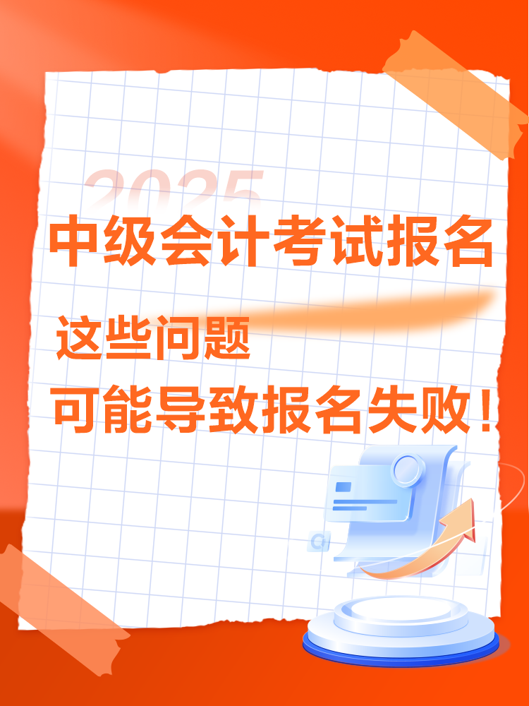 出現(xiàn)這些情況可能導(dǎo)致2025年中級(jí)會(huì)計(jì)考試報(bào)名不成功！