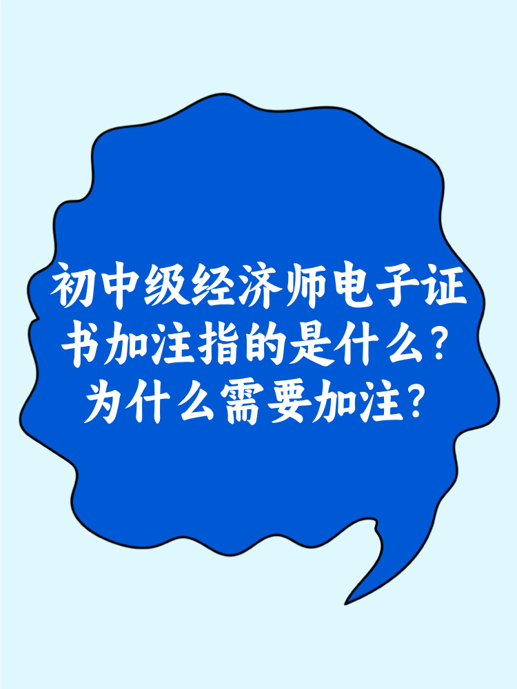 初中級經(jīng)濟(jì)師電子證書加注指的是什么？為什么需要加注？