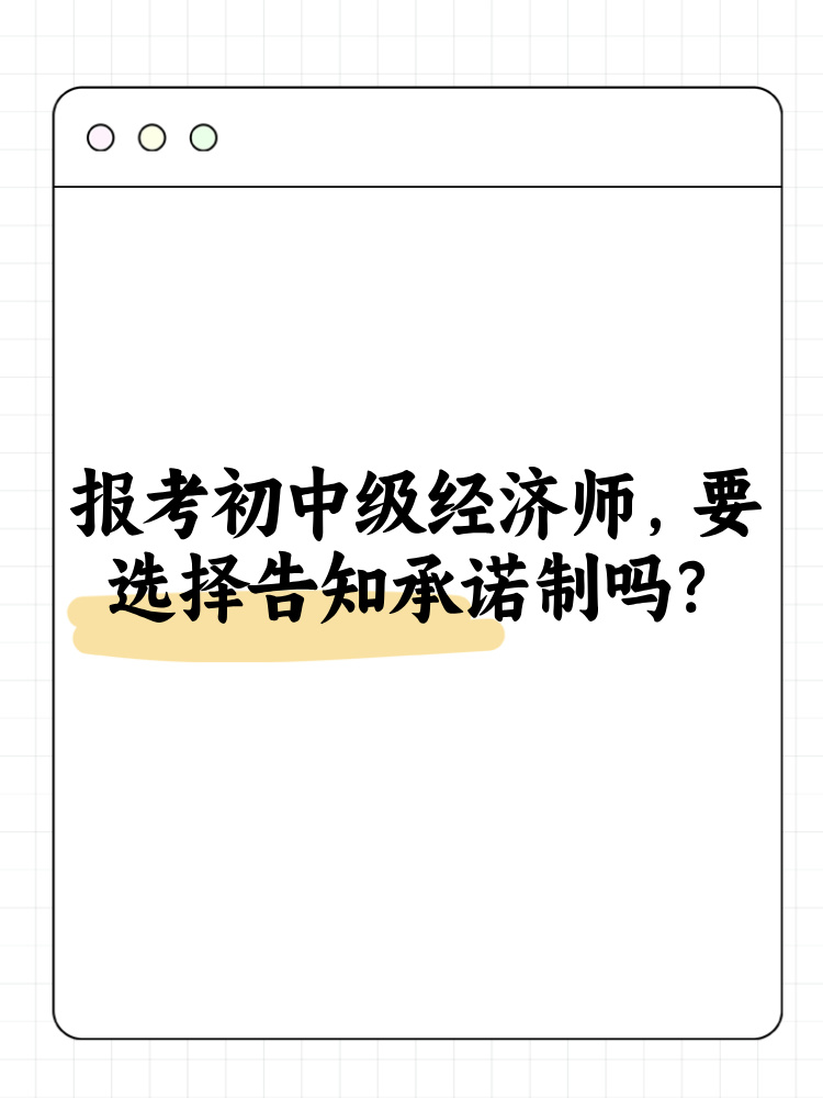 報考2025年初中級經(jīng)濟師 要選擇告知承諾制嗎？