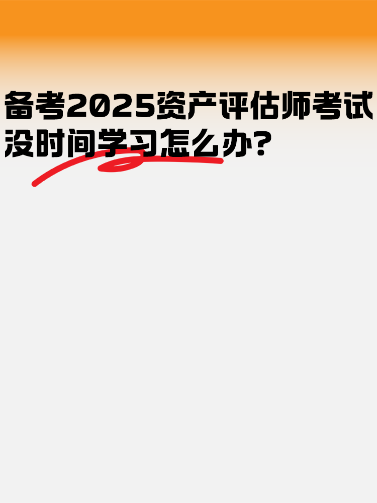 備考2025年資產(chǎn)評(píng)估師考試 沒時(shí)間學(xué)習(xí)怎么辦？