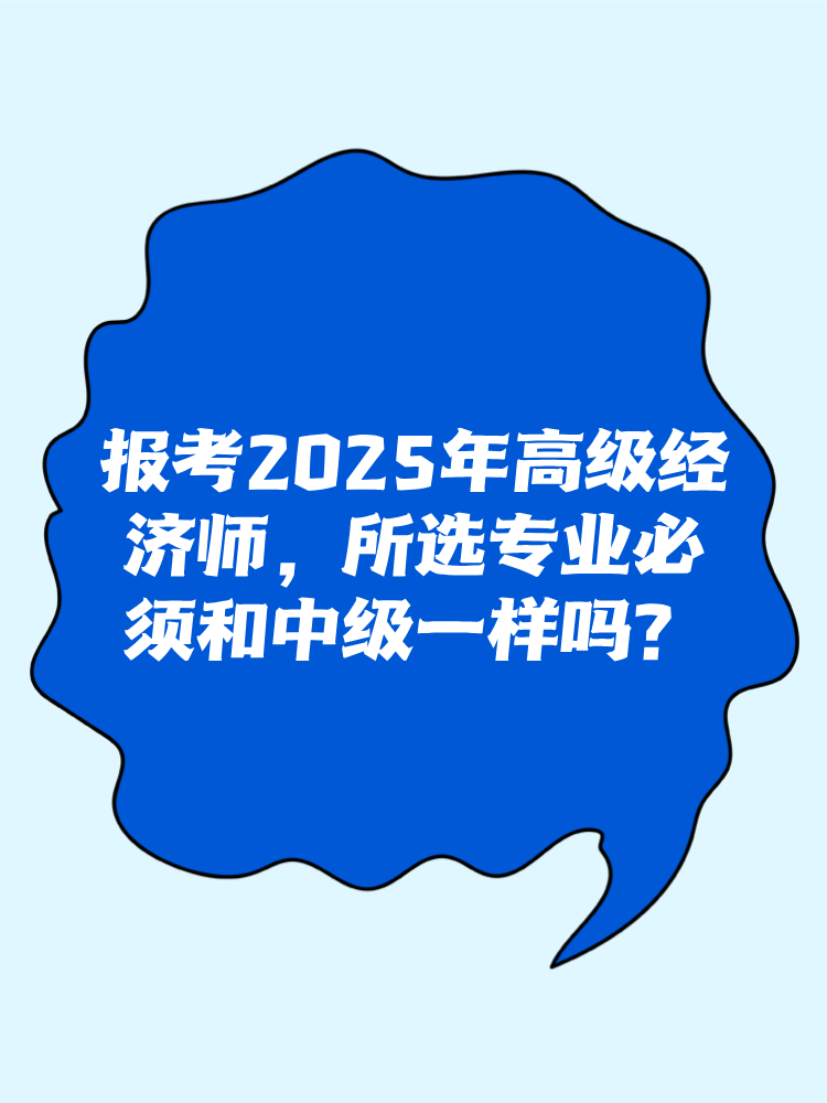 報(bào)考2025年高級(jí)經(jīng)濟(jì)師 所選專業(yè)必須和中級(jí)一樣嗎？