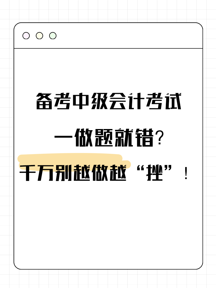 備考中級會計考試 一做題就錯？千萬別越做越“挫”！