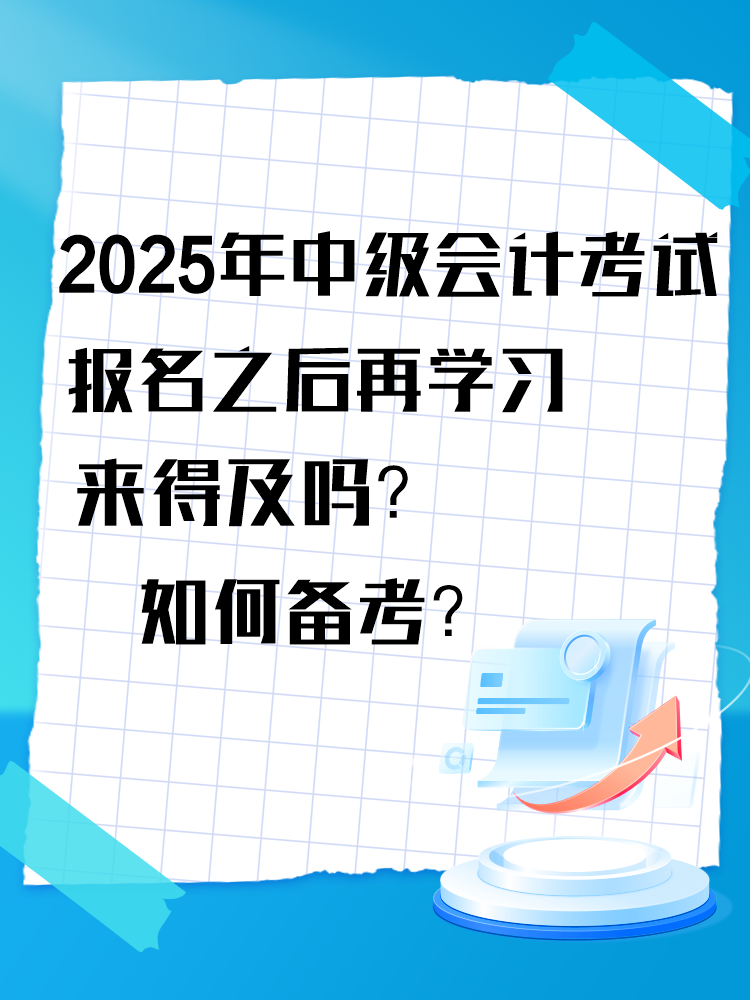 2025年中級(jí)會(huì)計(jì)考試報(bào)名之后再學(xué)習(xí)來得及嗎？