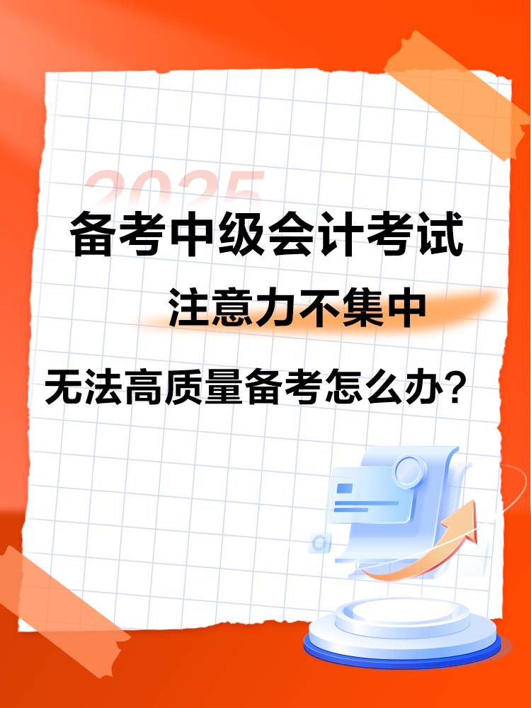 2025中級會計備考 注意力不集中 無法高質(zhì)量備考怎么辦？