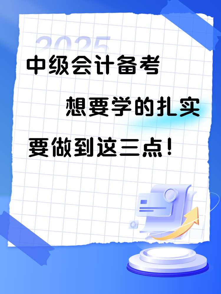 2025年中級(jí)會(huì)計(jì)備考 想要學(xué)的扎實(shí) 要做到這三點(diǎn)！