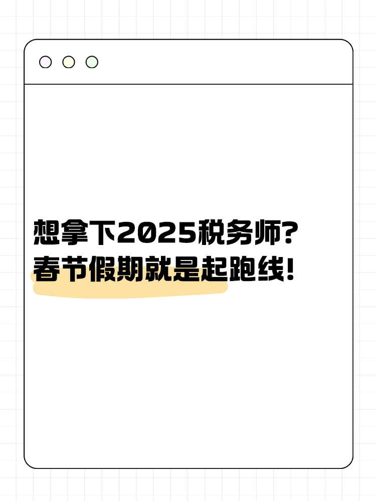 想拿下2025稅務(wù)師？春節(jié)假期就是起跑線！