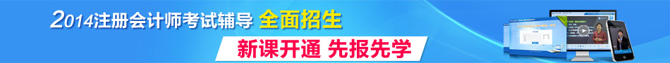 2014年注冊(cè)會(huì)計(jì)師考試輔導(dǎo)全面招生 新課開通先報(bào)先學(xué)